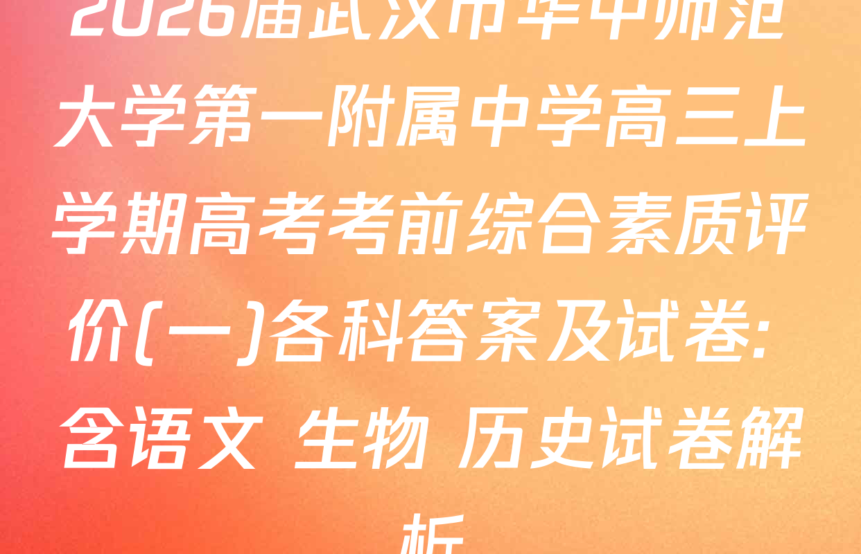 2026届武汉市华中师范大学第一附属中学高三上学期高考考前综合素质评价(一)各科答案及试卷: 含语文 生物 历史试卷解析