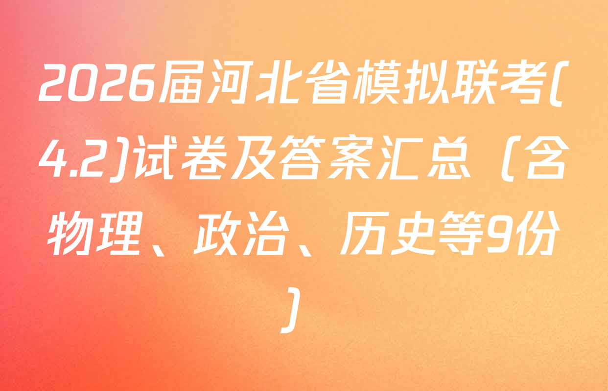 2026届河北省模拟联考(4.2)试卷及答案汇总（含物理、政治、历史等9份）