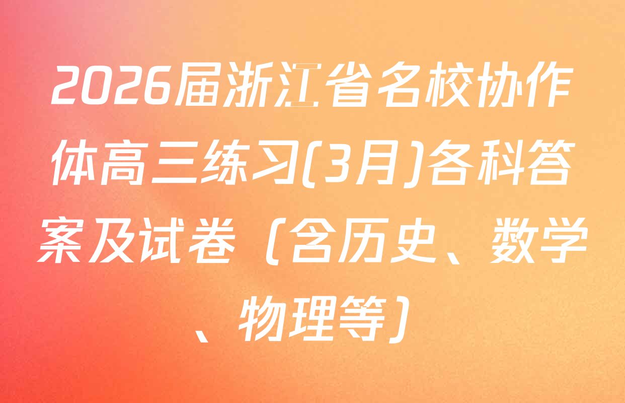2026届浙江省名校协作体高三练习(3月)各科答案及试卷（含历史、数学、物理等）