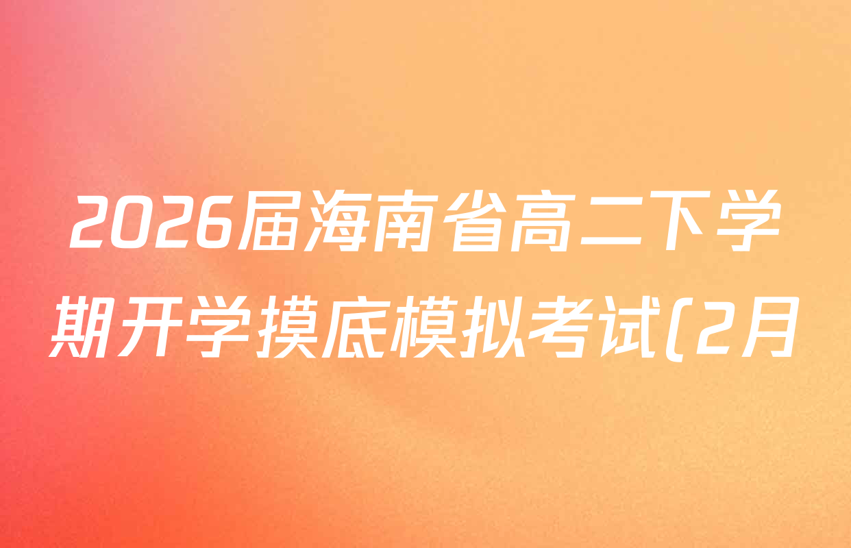 2026届海南省高二下学期开学摸底模拟考试(2月)各科答案及试卷(9科全) 2026届海南省高二下学期开学摸底模拟考试(2月)各科答案及试卷(9科全)