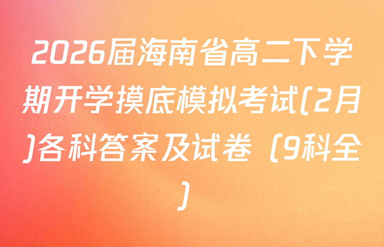 2026届海南省高二下学期开学摸底模拟考试(2月)各科答案及试卷（9科全）