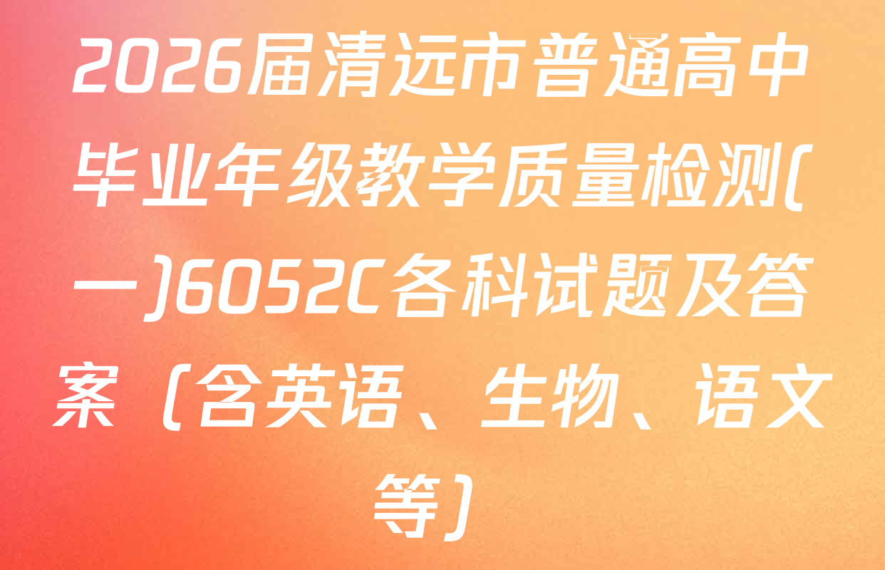 2026届清远市普通高中毕业年级教学质量检测(一)6052C各科试题及答案（含英语、生物、语文等）