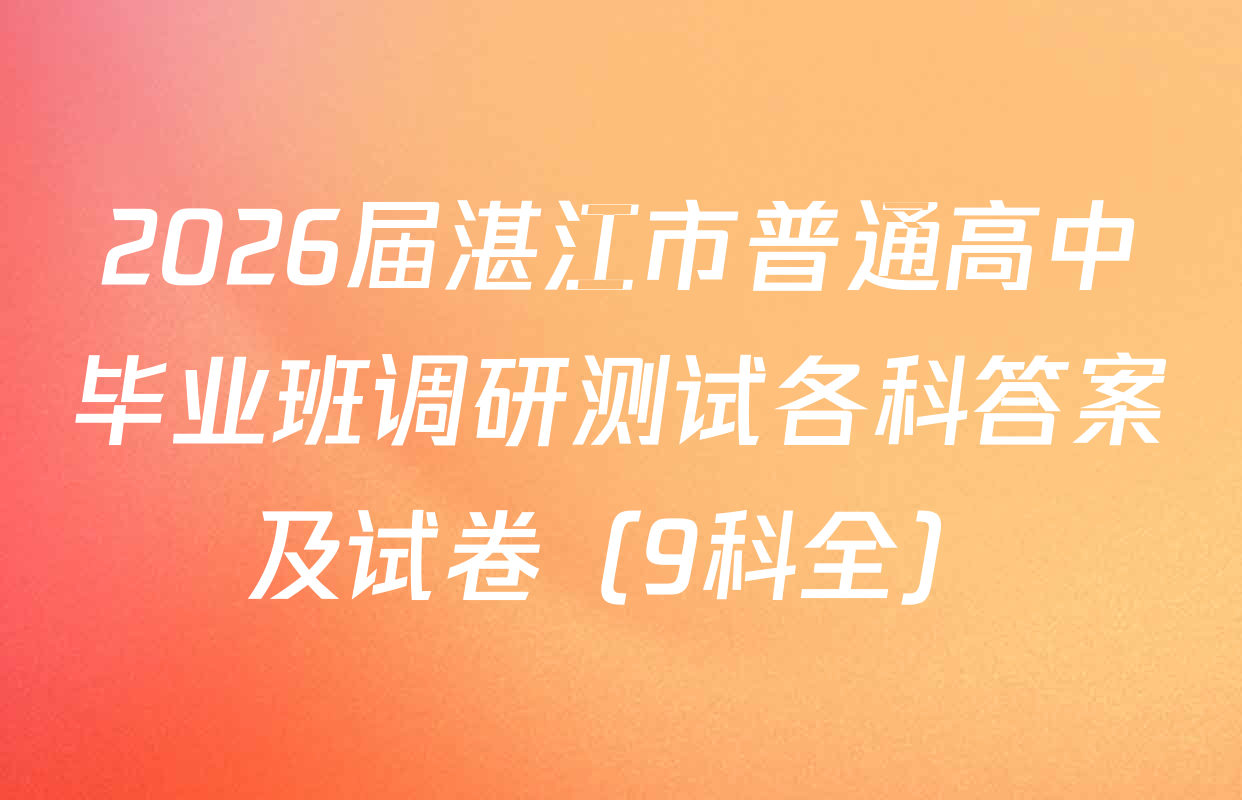 2026届湛江市普通高中毕业班调研测试各科答案及试卷（9科全）