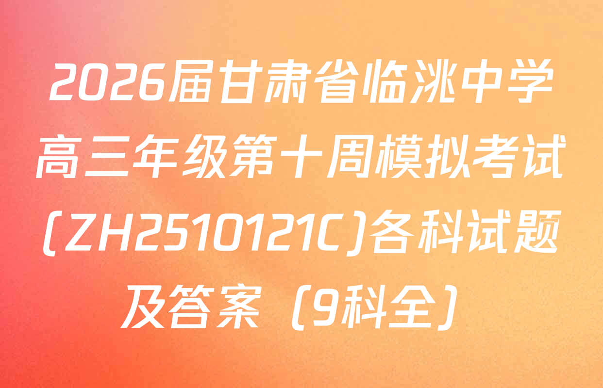 2026届甘肃省临洮中学高三年级第十周模拟考试(ZH2510121C)各科试题及答案（9科全）