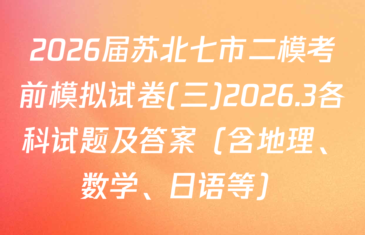 2026届苏北七市二模考前模拟试卷(三)2026.3各科试题及答案（含地理、数学、日语等）