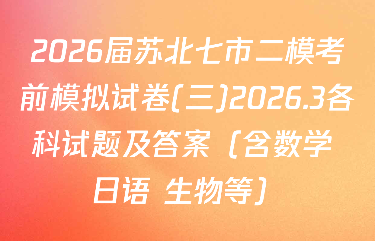 2026届苏北七市二模考前模拟试卷(三)2026.3各科试题及答案（含数学 日语 生物等）