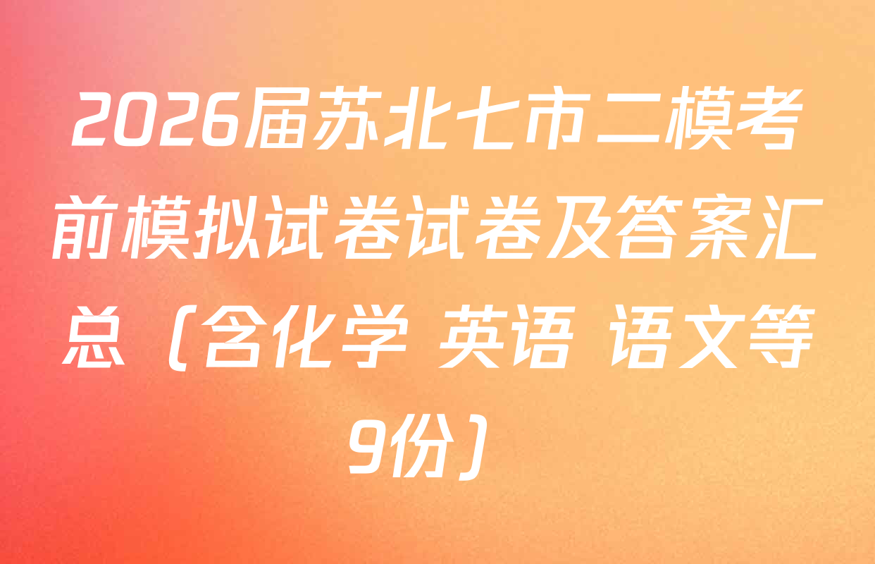 2026届苏北七市二模考前模拟试卷试卷及答案汇总（含化学 英语 语文等9份）