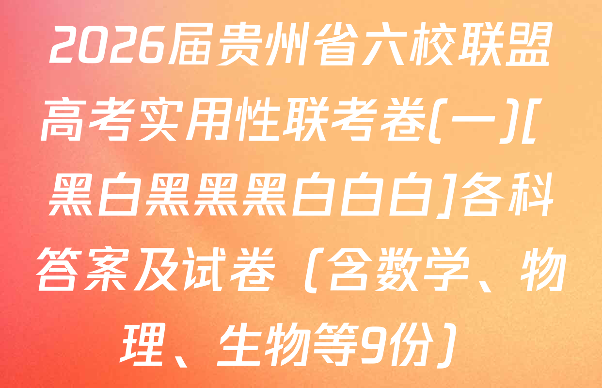 2026届贵州省六校联盟高考实用性联考卷(一)[ 黑白黑黑黑白白白]各科答案及试卷（含数学、物理、生物等9份）