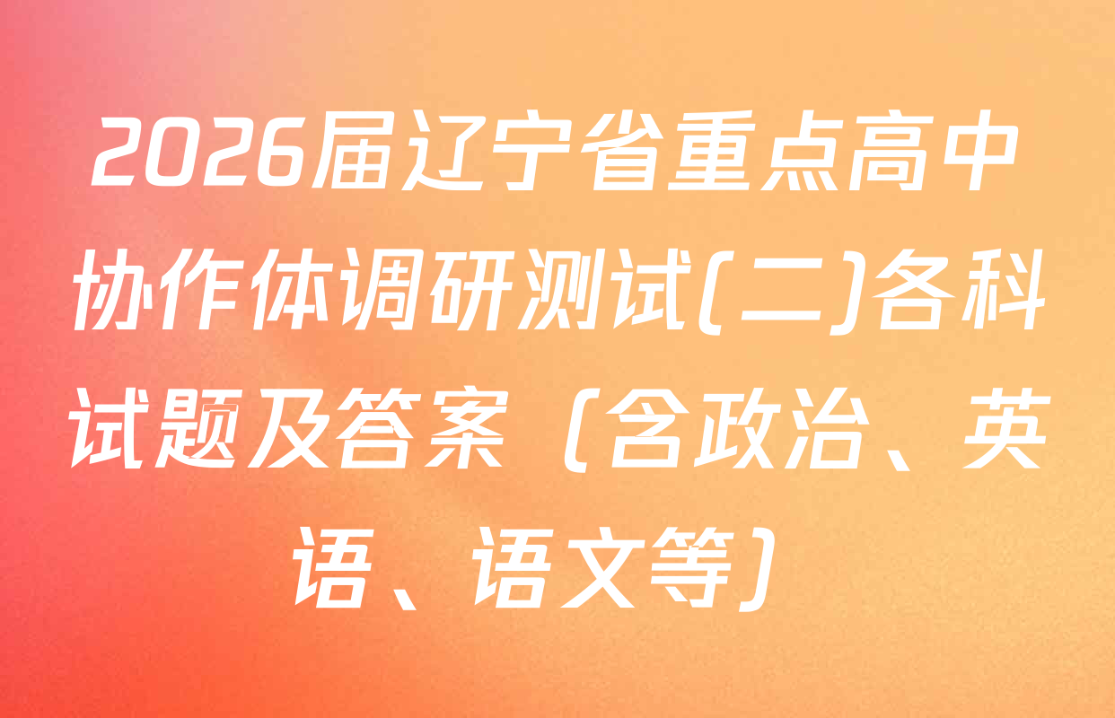 2026届辽宁省重点高中协作体调研测试(二)各科试题及答案（含政治、英语、语文等）
