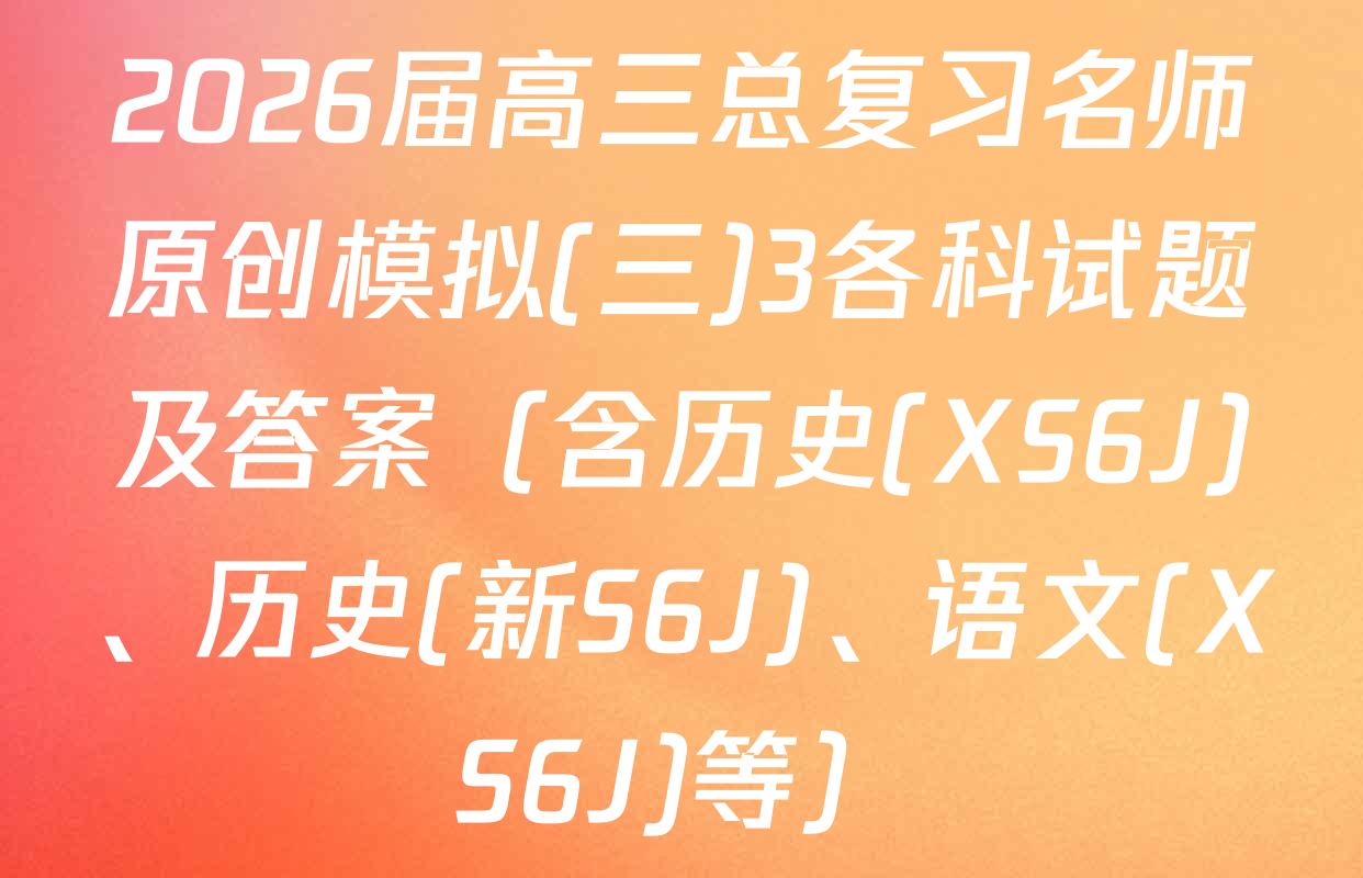 2026届高三总复习名师原创模拟(三)3各科试题及答案（含历史(XS6J)、历史(新S6J)、语文(XS6J)等）