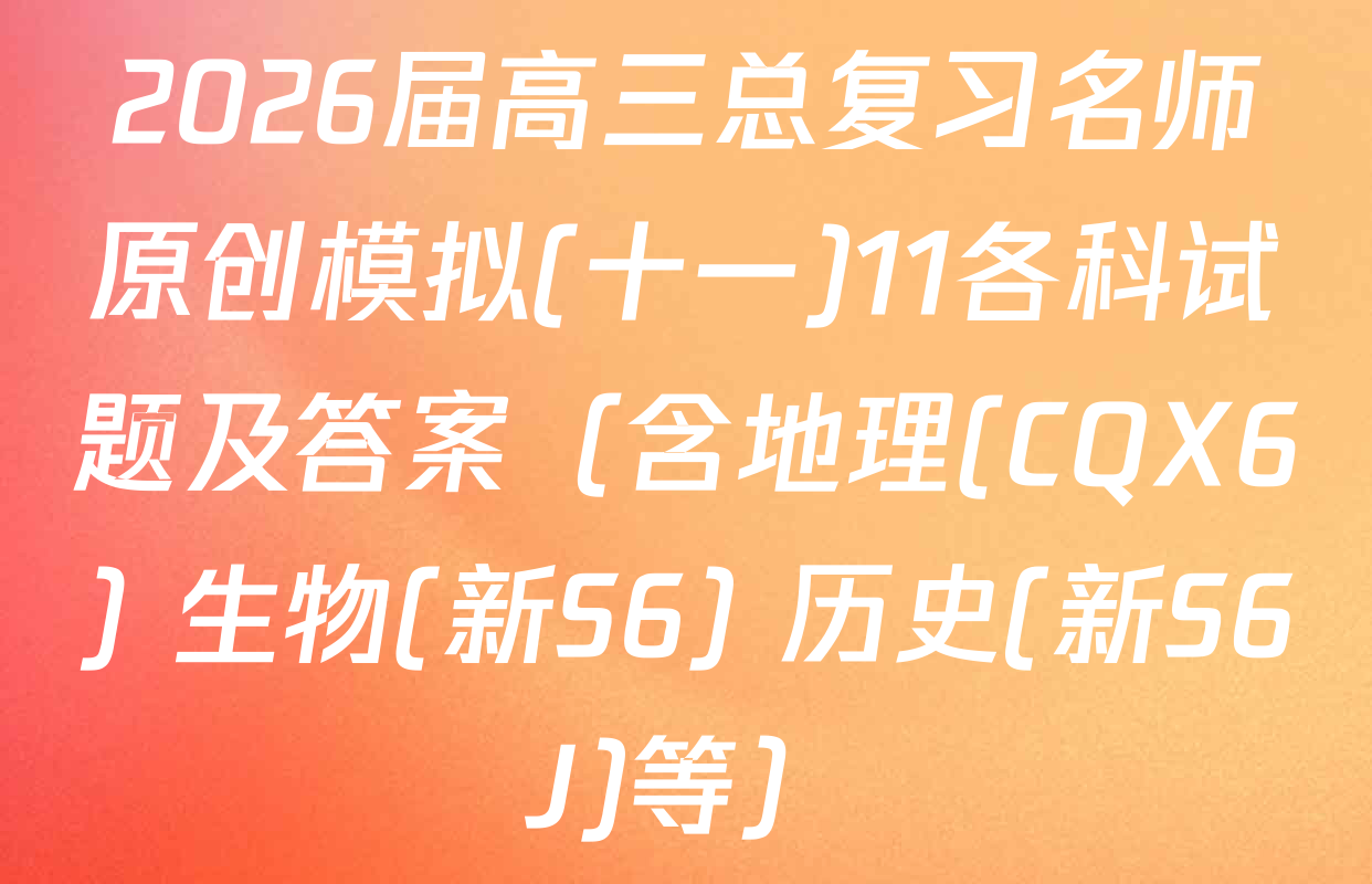 2026届高三总复习名师原创模拟(十一)11各科试题及答案（含地理(CQX6) 生物(新S6) 历史(新S6J)等）