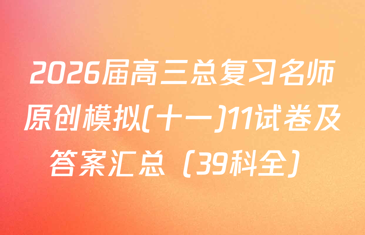 2026届高三总复习名师原创模拟(十一)11试卷及答案汇总（39科全）