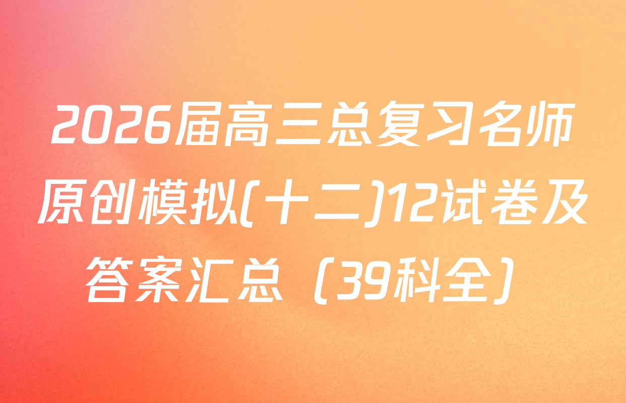 2026届高三总复习名师原创模拟(十二)12试卷及答案汇总（39科全）