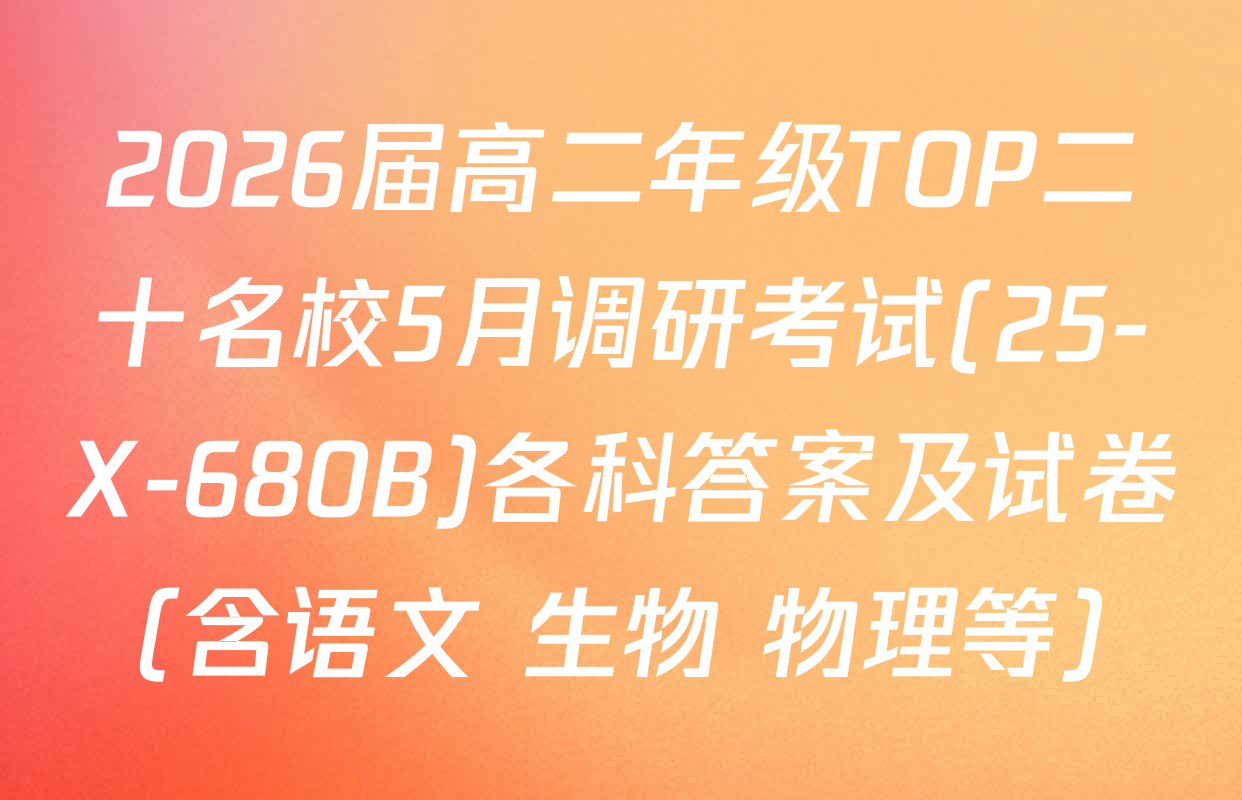2026届高二年级TOP二十名校5月调研考试(25-X-680B)各科答案及试卷（含语文 生物 物理等）