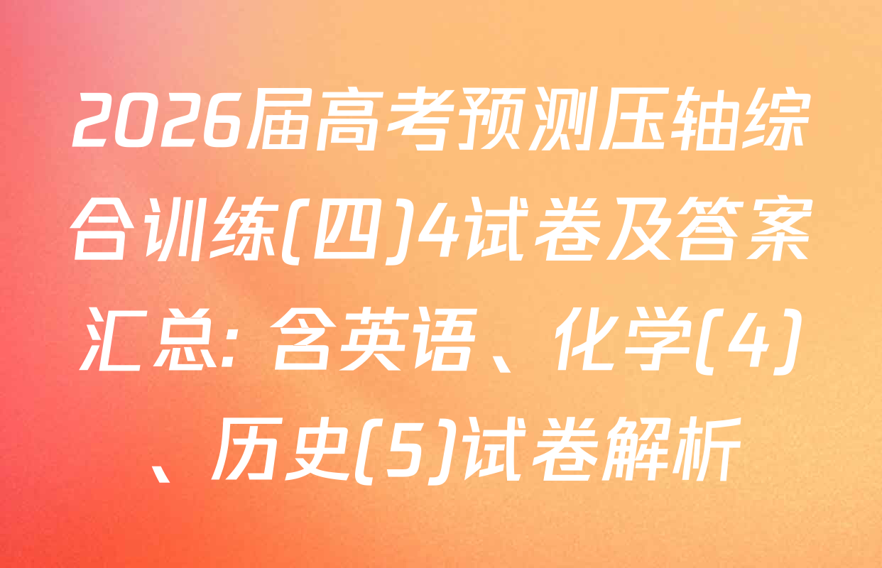 2026届高考预测压轴综合训练(四)4试卷及答案汇总: 含英语、化学(4)、历史(5)试卷解析