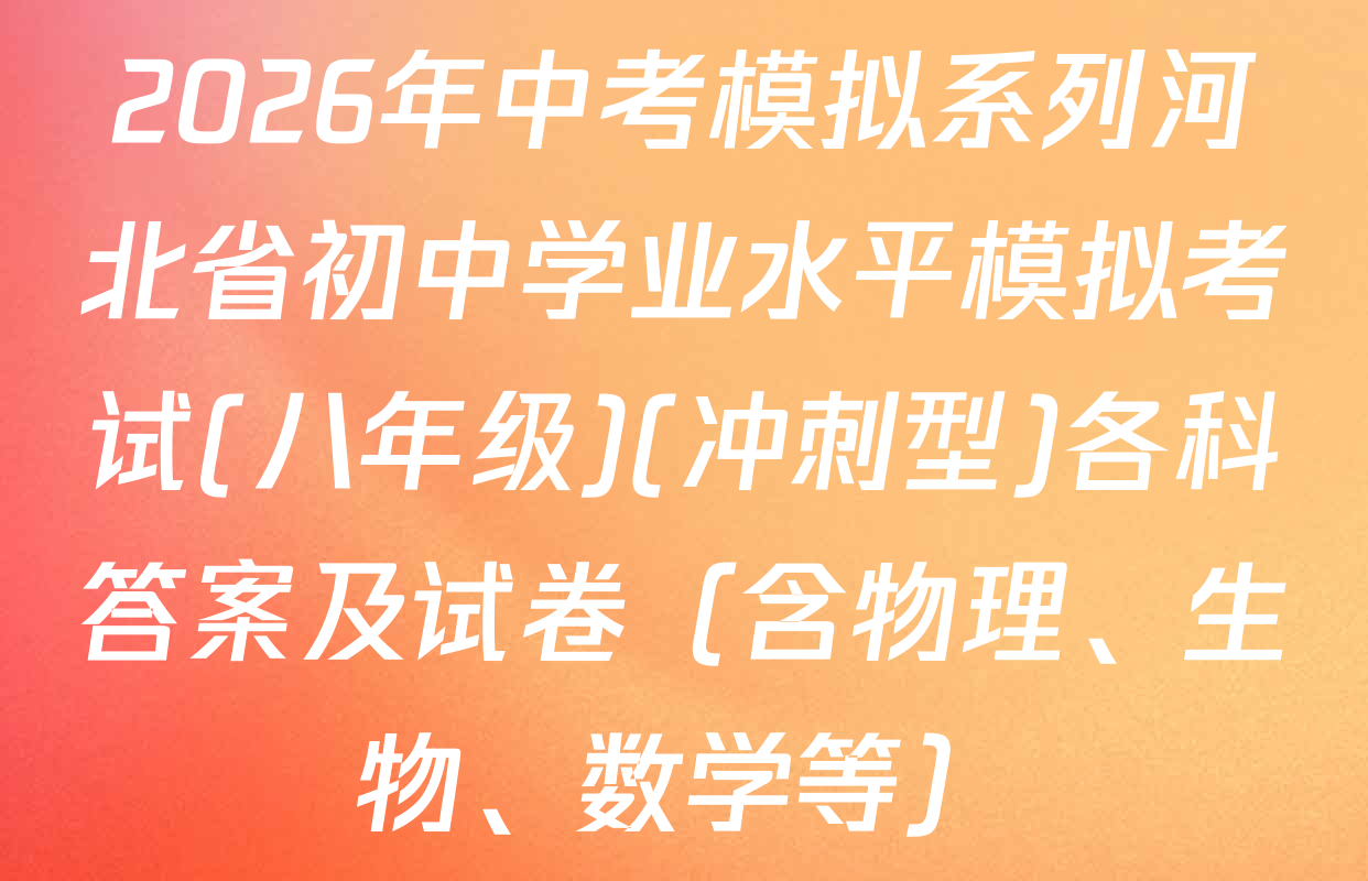 2026年中考模拟系列河北省初中学业水平模拟考试(八年级)(冲刺型)各科答案及试卷（含物理、生物、数学等）