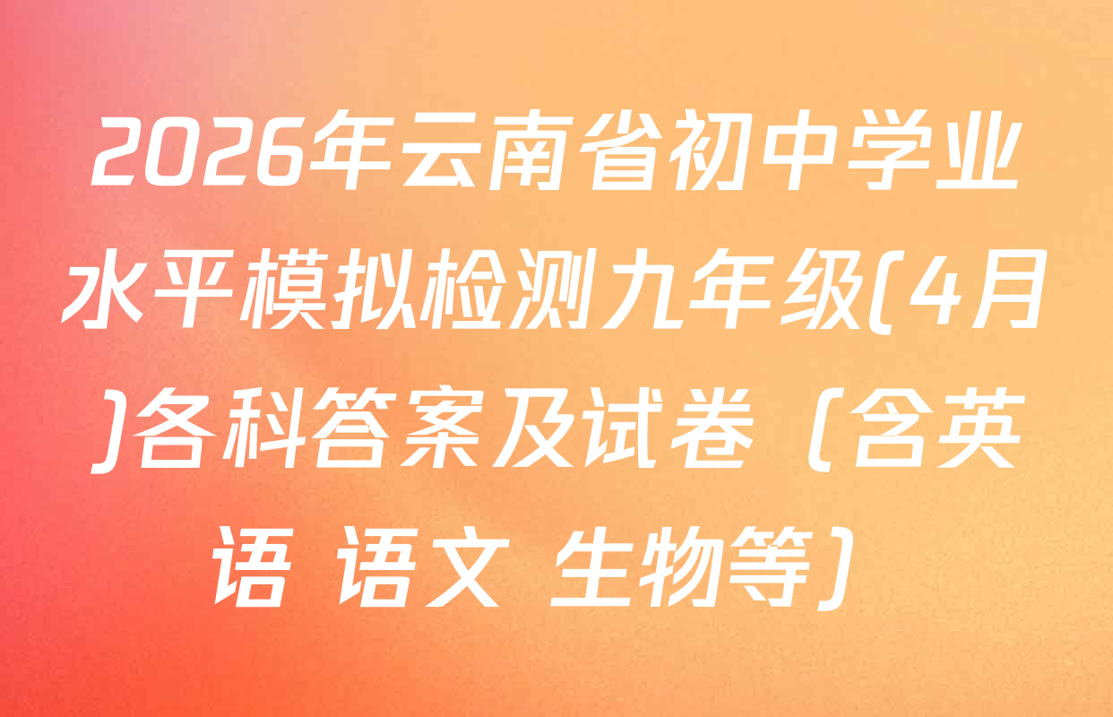 2026年云南省初中学业水平模拟检测九年级(4月)各科答案及试卷（含英语 语文 生物等）
