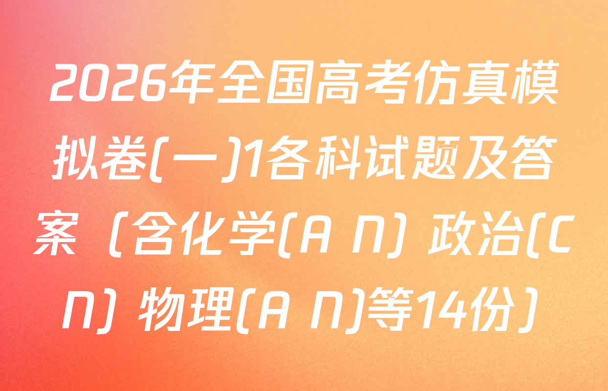 2026年全国高考仿真模拟卷(一)1各科试题及答案（含化学(A N) 政治(C N) 物理(A N)等14份）