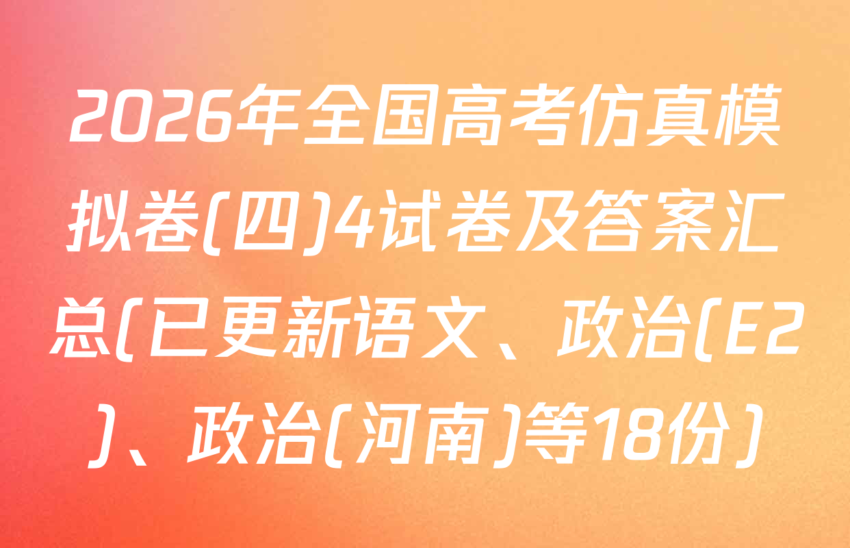 2026年全国高考仿真模拟卷(四)4试卷及答案汇总(已更新语文、政治(E2)、政治(河南)等18份)