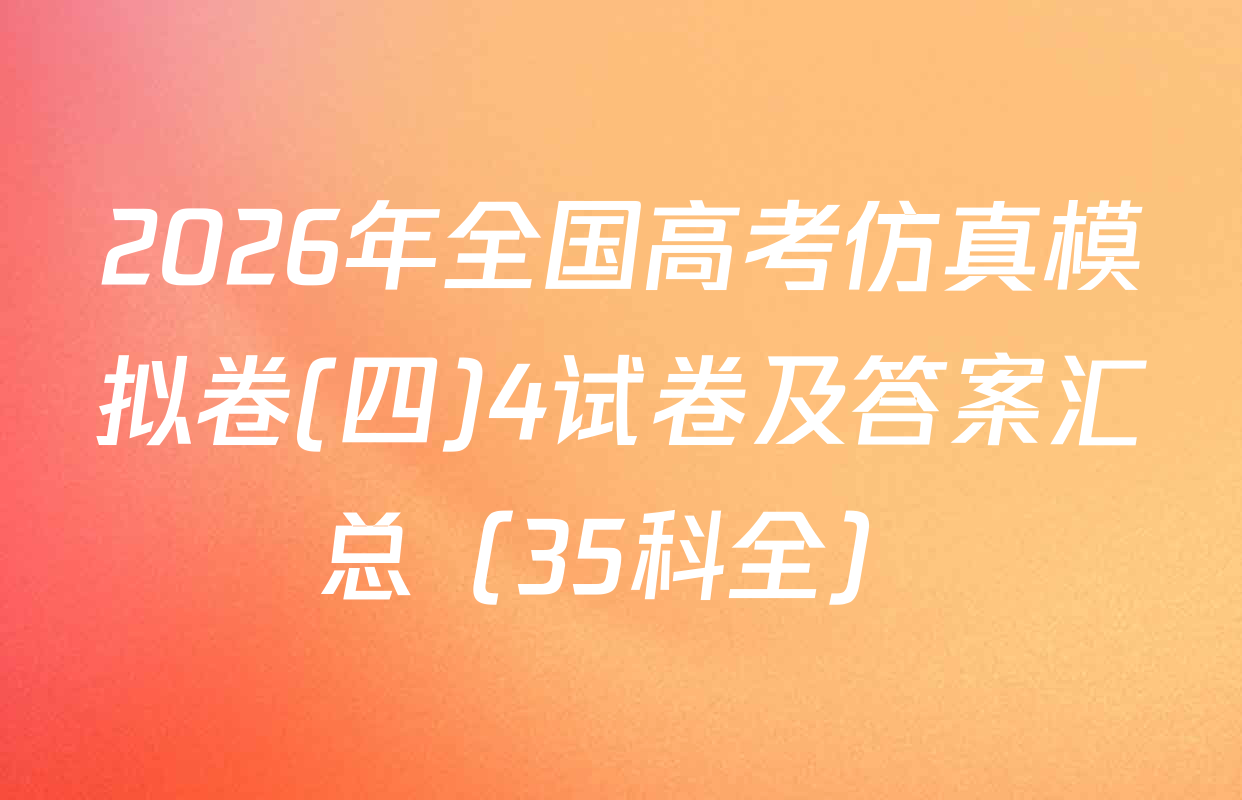 2026年全国高考仿真模拟卷(四)4试卷及答案汇总（35科全）
