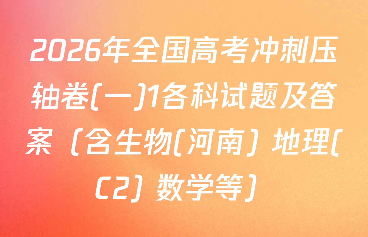 2026年全国高考冲刺压轴卷(一)1各科试题及答案（含生物(河南) 地理(C2) 数学等）