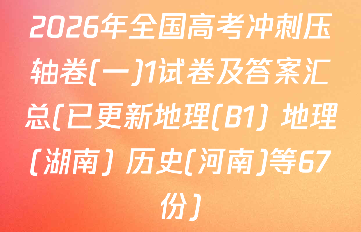 2026年全国高考冲刺压轴卷(一)1试卷及答案汇总(已更新地理(B1) 地理(湖南) 历史(河南)等67份)