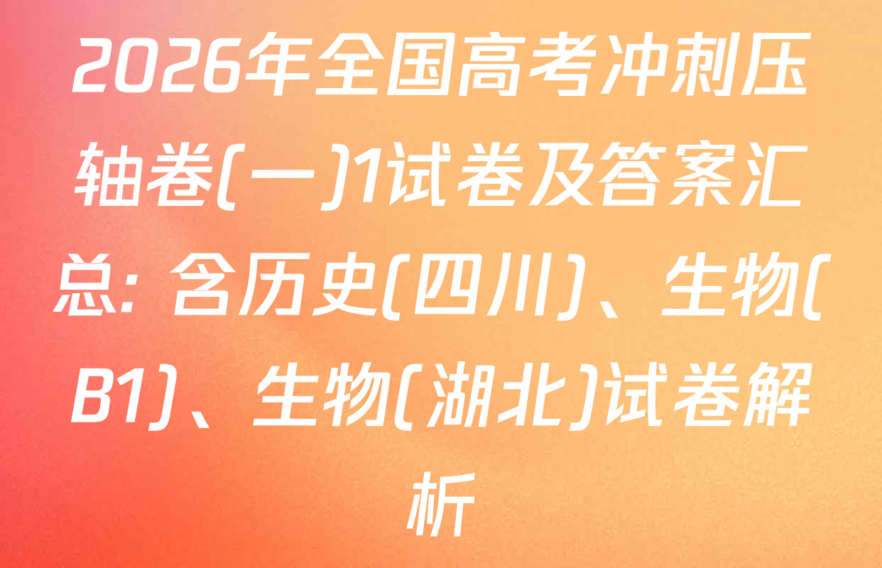 2026年全国高考冲刺压轴卷(一)1试卷及答案汇总: 含历史(四川)、生物(B1)、生物(湖北)试卷解析