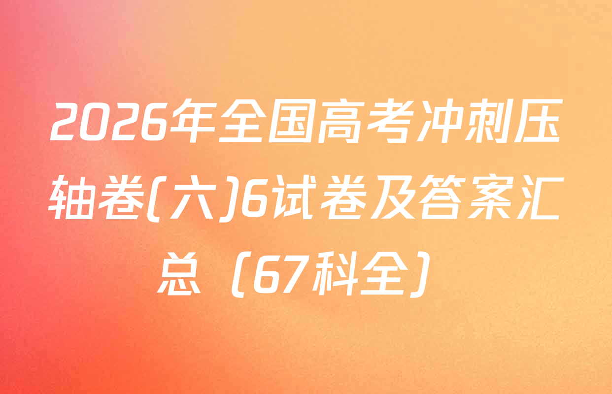 2026年全国高考冲刺压轴卷(六)6试卷及答案汇总（67科全）