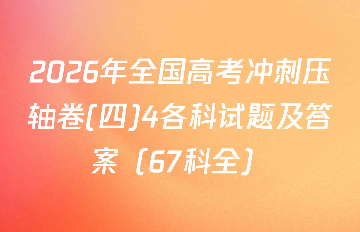 2026年全国高考冲刺压轴卷(四)4各科试题及答案（67科全）