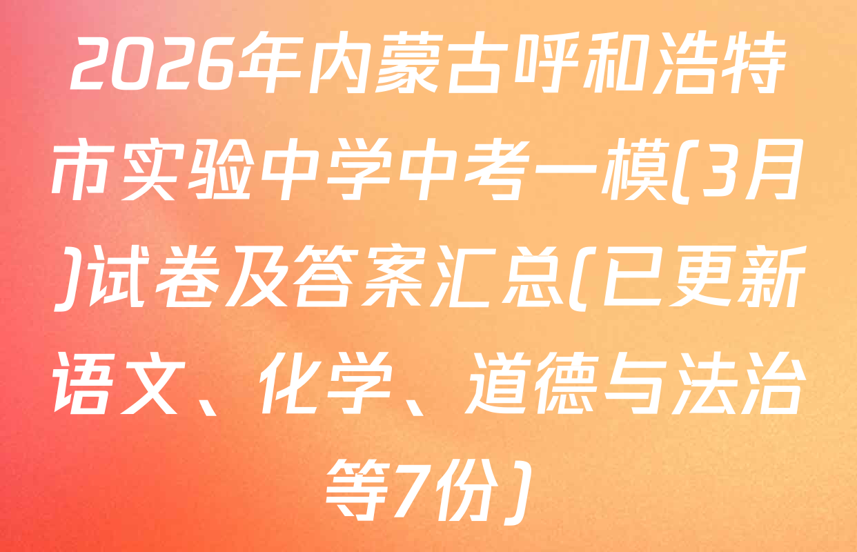 2026年内蒙古呼和浩特市实验中学中考一模(3月)试卷及答案汇总(已更新语文、化学、道德与法治等7份)