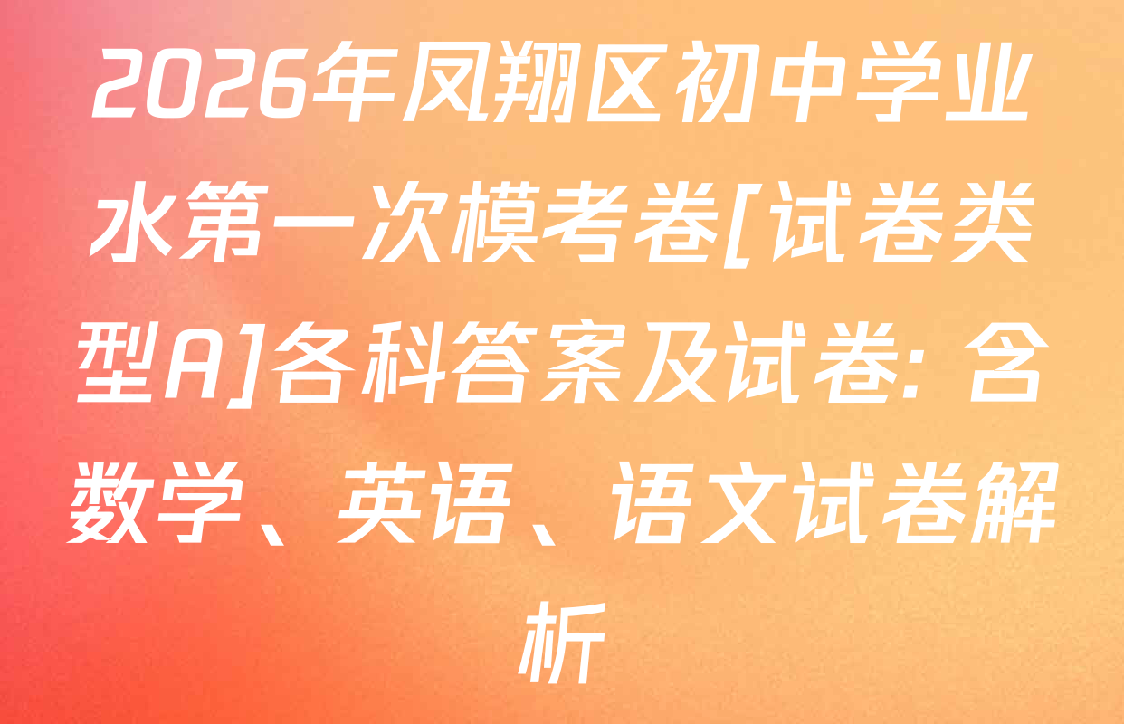 2026年凤翔区初中学业水第一次模考卷[试卷类型A]各科答案及试卷: 含数学、英语、语文试卷解析