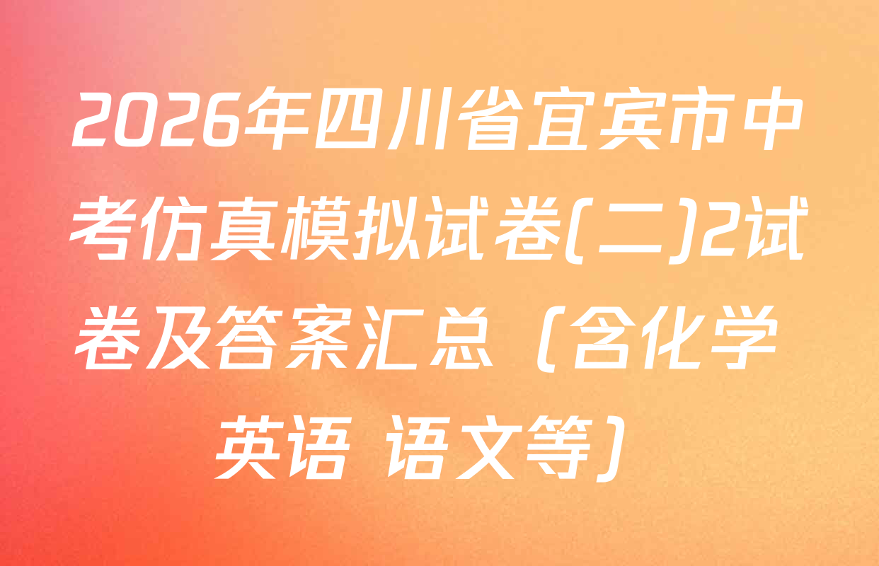 2026年四川省宜宾市中考仿真模拟试卷(二)2试卷及答案汇总（含化学 英语 语文等）
