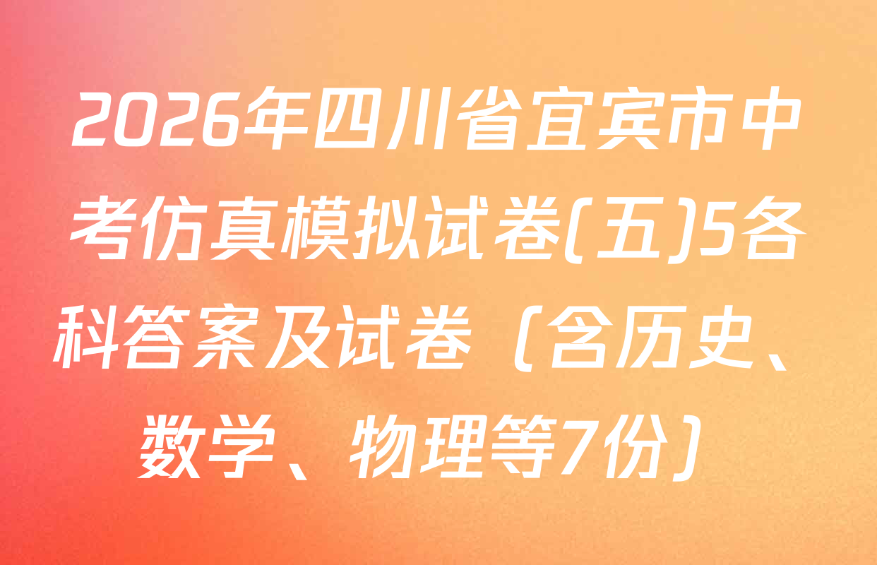 2026年四川省宜宾市中考仿真模拟试卷(五)5各科答案及试卷（含历史、数学、物理等7份）