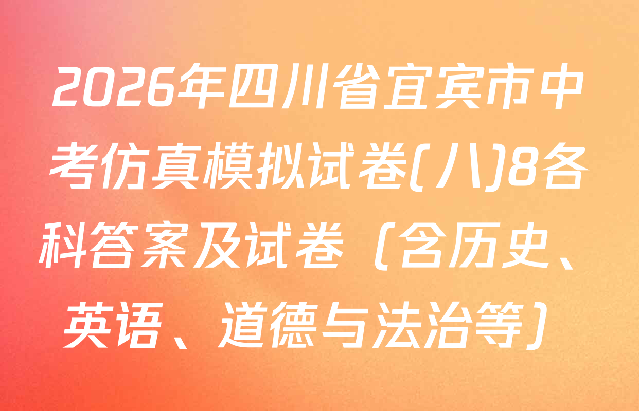 2026年四川省宜宾市中考仿真模拟试卷(八)8各科答案及试卷（含历史、英语、道德与法治等）