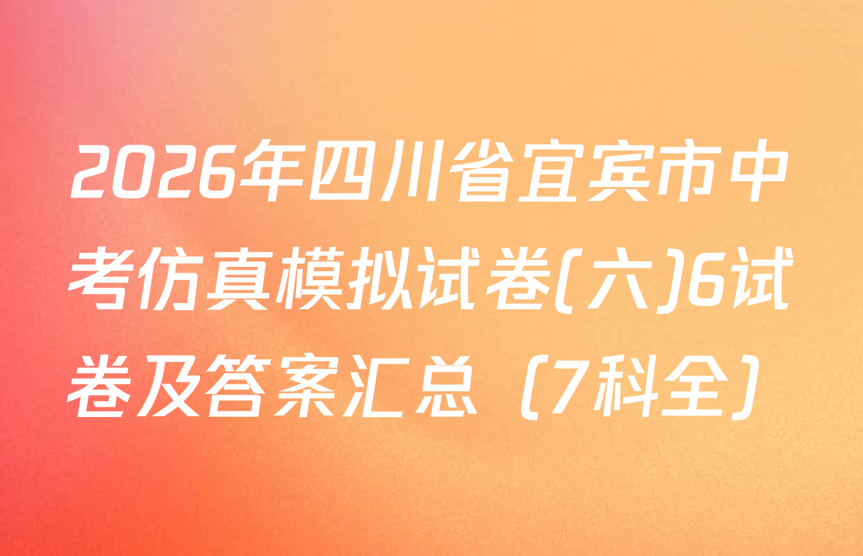 2026年四川省宜宾市中考仿真模拟试卷(六)6试卷及答案汇总（7科全）