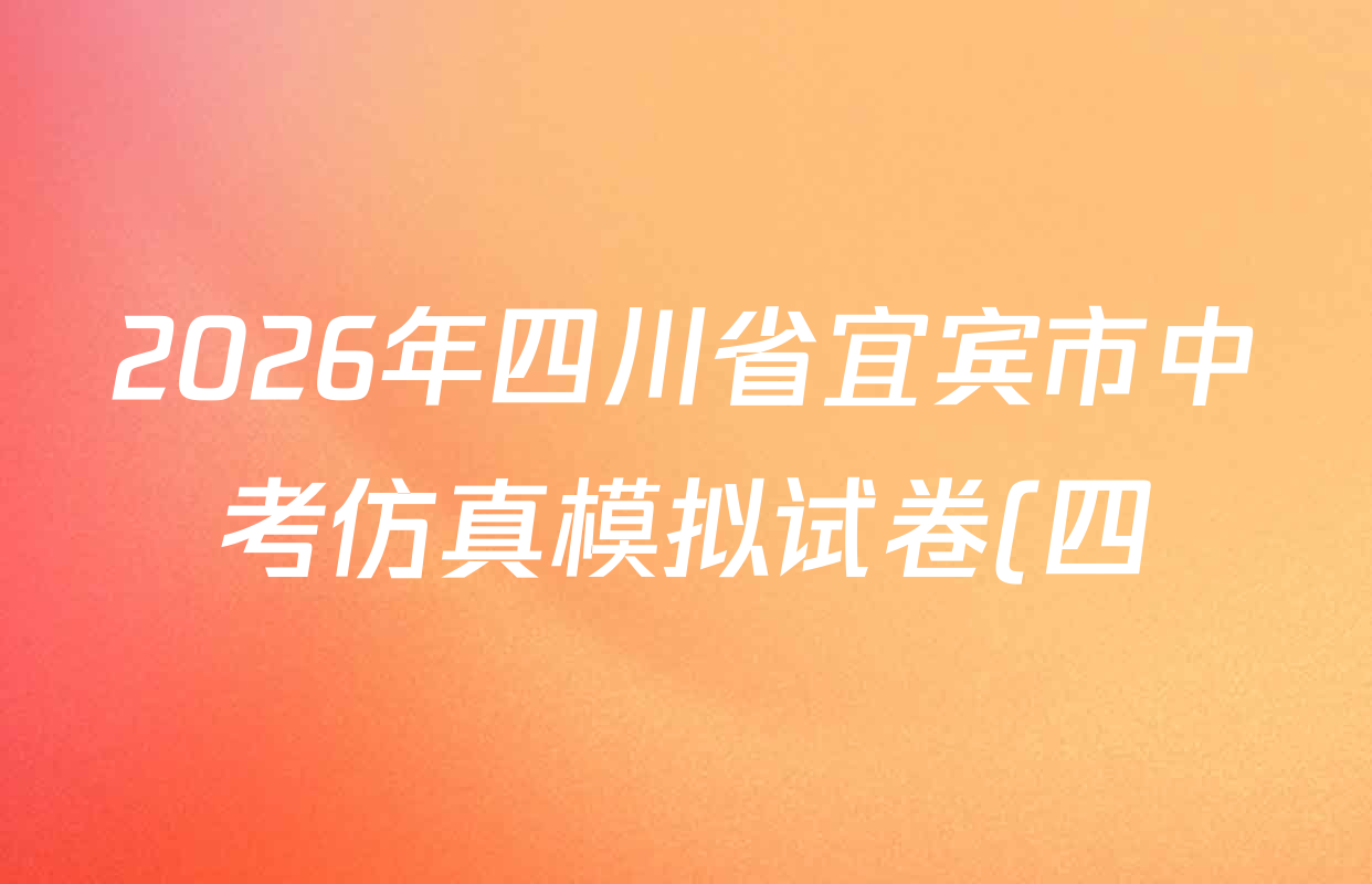 2026年四川省宜宾市中考仿真模拟试卷(四)4各科答案及试卷(已更新化学 历史 语文等7份) 2026年四川省宜宾市中考仿真模拟试卷(四)4各科答案及试卷(已更新化学 历史 语文等7份)