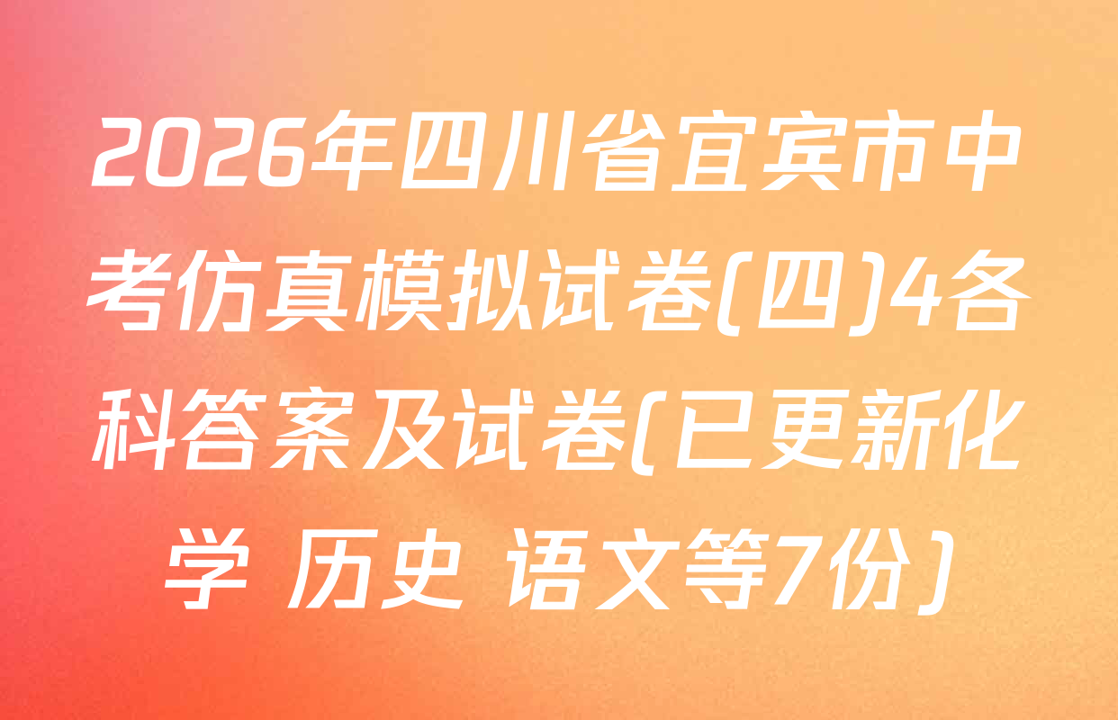 2026年四川省宜宾市中考仿真模拟试卷(四)4各科答案及试卷(已更新化学 历史 语文等7份)