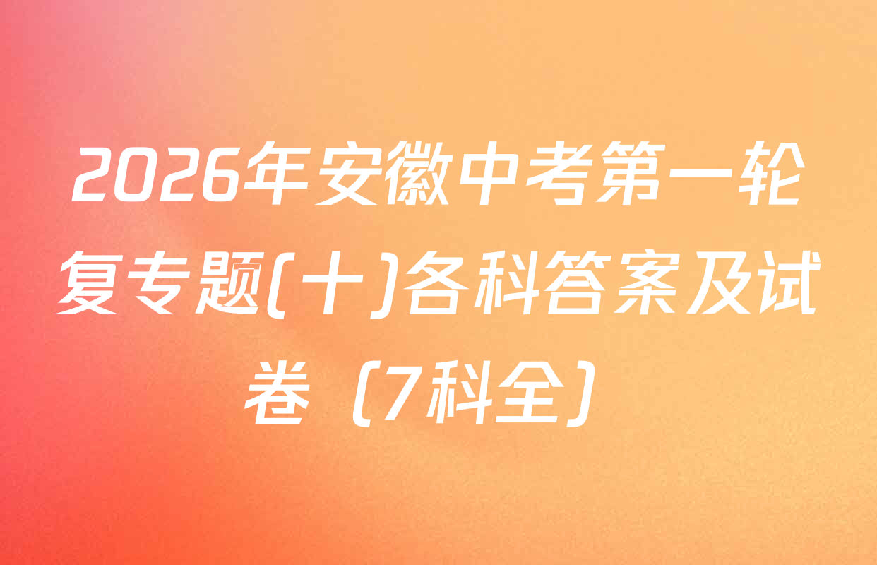 2026年安徽中考第一轮复专题(十)各科答案及试卷（7科全）