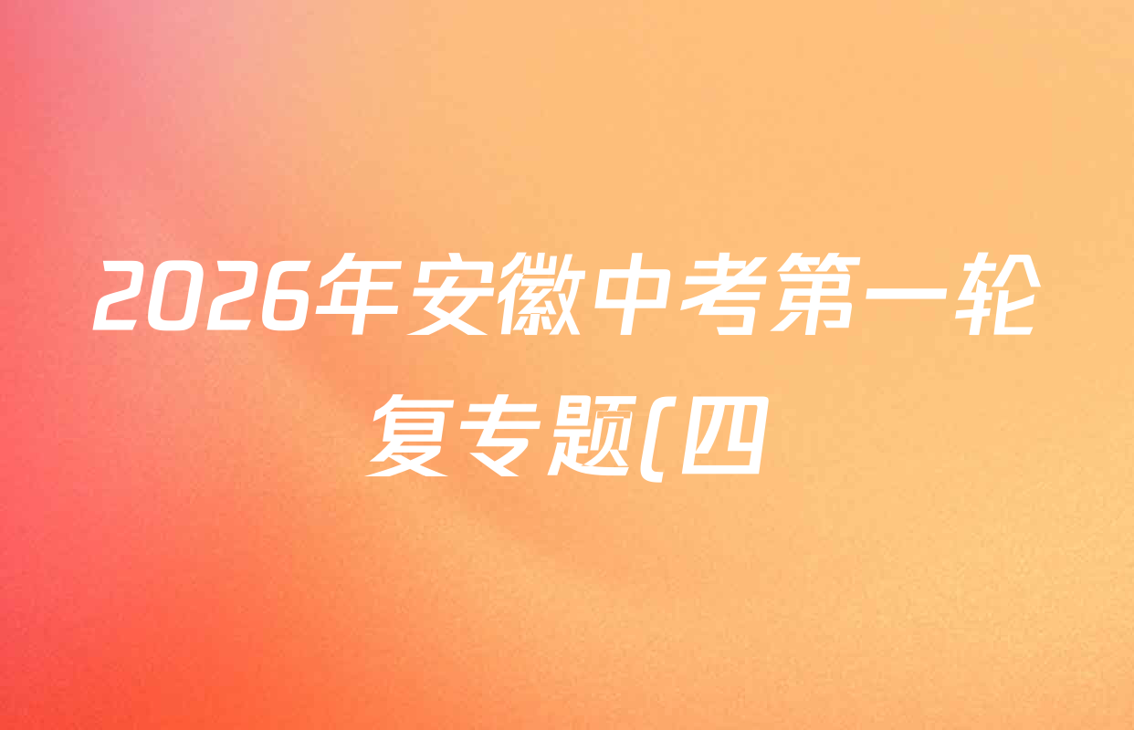 2026年安徽中考第一轮复专题(四)各科试题及答案(7科全) 2026年安徽中考第一轮复专题(四)各科试题及答案(7科全)