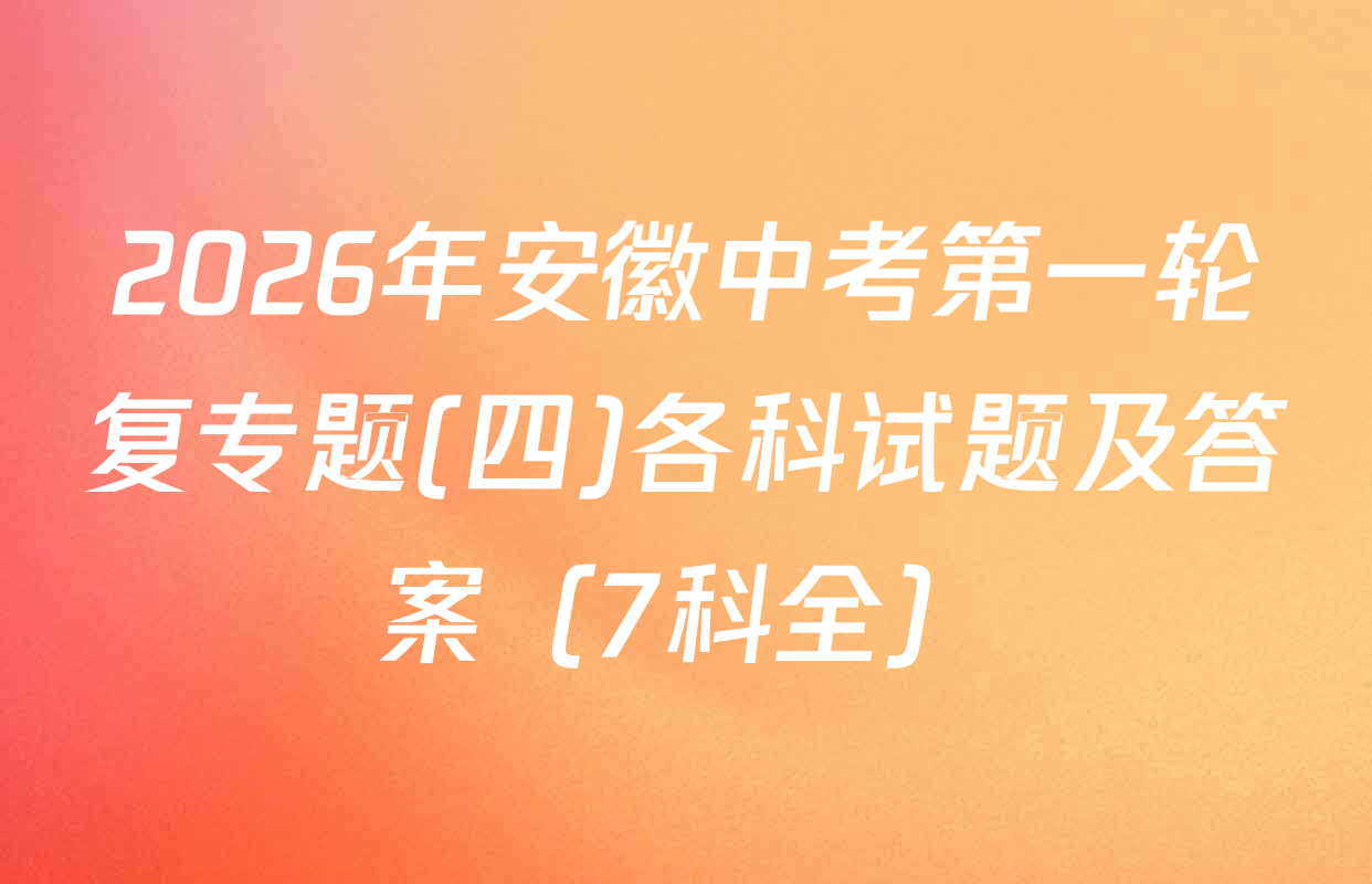 2026年安徽中考第一轮复专题(四)各科试题及答案（7科全）