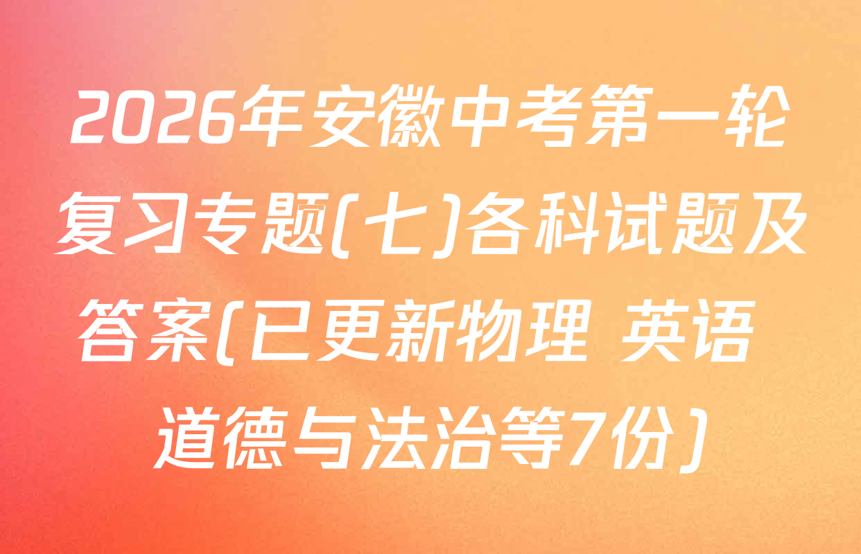 2026年安徽中考第一轮复习专题(七)各科试题及答案(已更新物理 英语 道德与法治等7份)