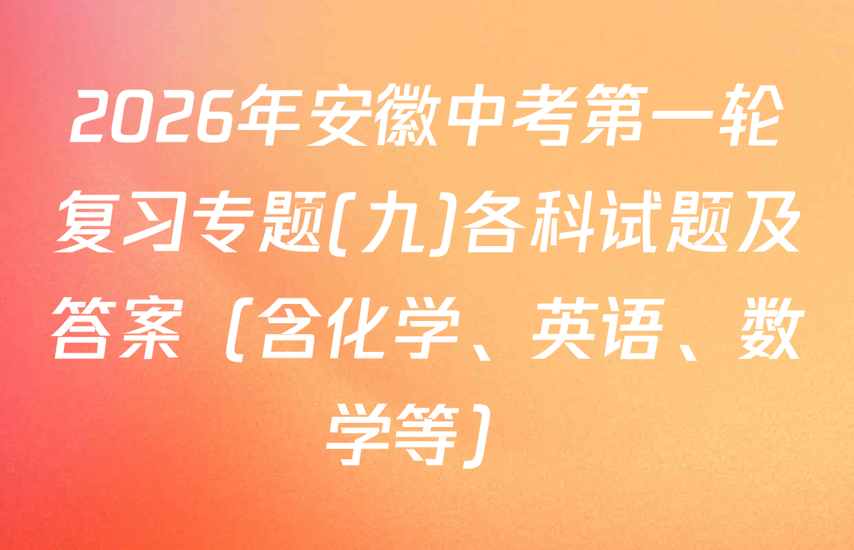 2026年安徽中考第一轮复习专题(九)各科试题及答案（含化学、英语、数学等）