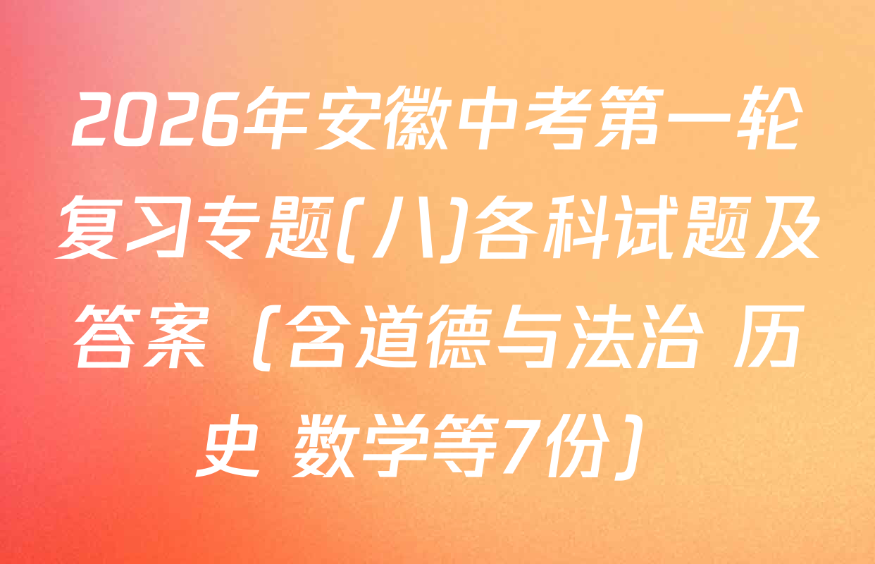 2026年安徽中考第一轮复习专题(八)各科试题及答案（含道德与法治 历史 数学等7份）