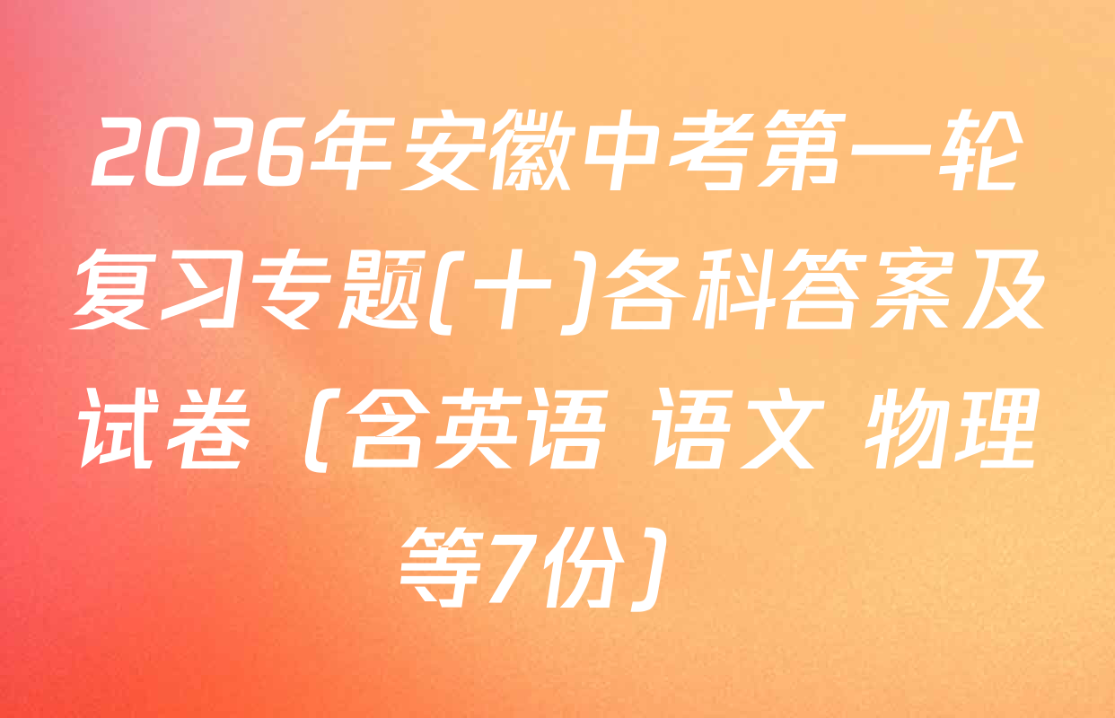 2026年安徽中考第一轮复习专题(十)各科答案及试卷（含英语 语文 物理等7份）