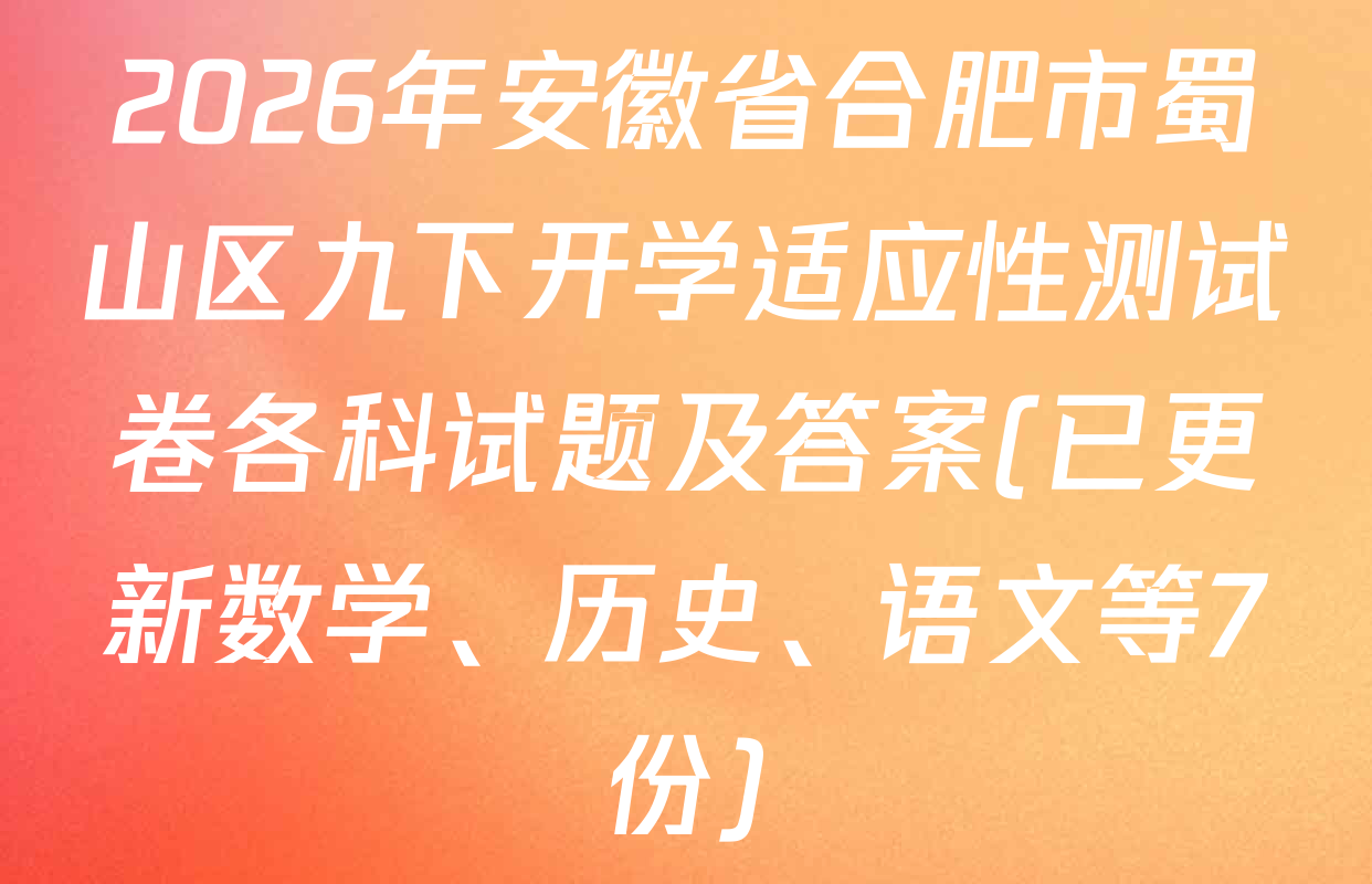 2026年安徽省合肥市蜀山区九下开学适应性测试卷各科试题及答案(已更新数学、历史、语文等7份)