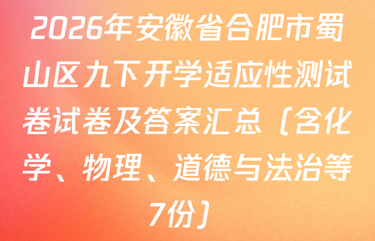 2026年安徽省合肥市蜀山区九下开学适应性测试卷试卷及答案汇总（含化学、物理、道德与法治等7份）