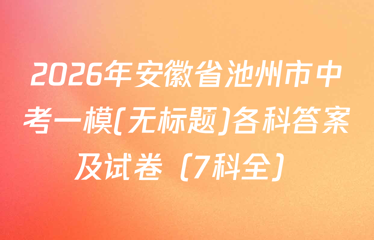 2026年安徽省池州市中考一模(无标题)各科答案及试卷（7科全）
