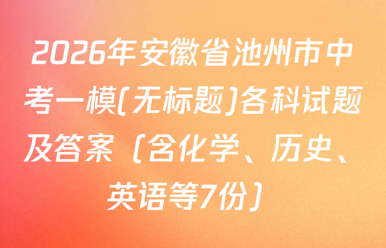 2026年安徽省池州市中考一模(无标题)各科试题及答案（含化学、历史、英语等7份）