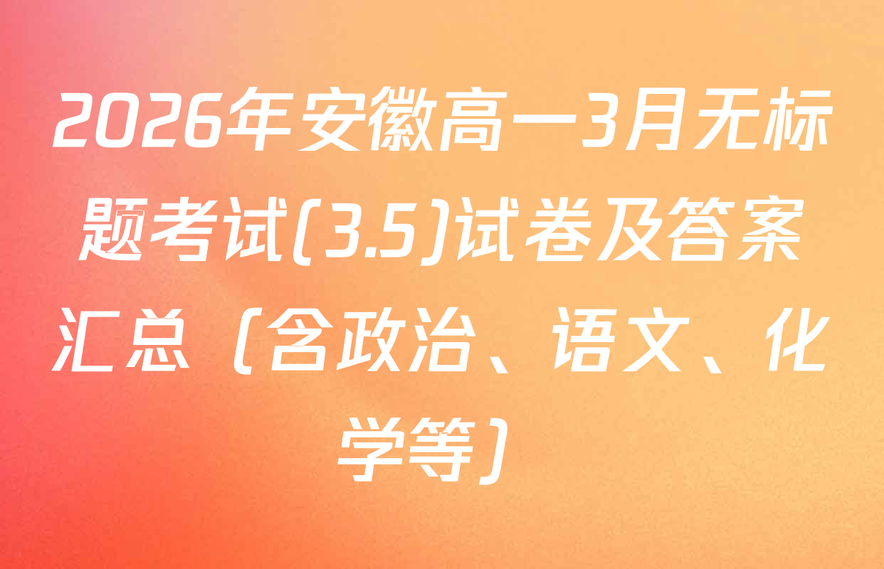 2026年安徽高一3月无标题考试(3.5)试卷及答案汇总（含政治、语文、化学等）