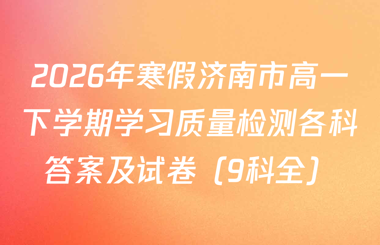 2026年寒假济南市高一下学期学习质量检测各科答案及试卷（9科全）
